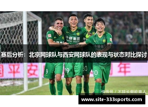 赛后分析：北京网球队与西安网球队的表现与状态对比探讨