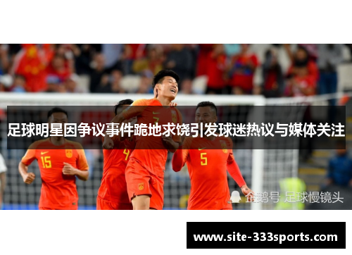 足球明星因争议事件跪地求饶引发球迷热议与媒体关注