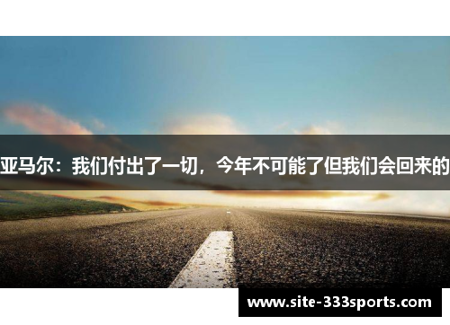 亚马尔：我们付出了一切，今年不可能了但我们会回来的