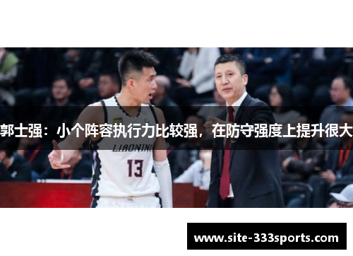 郭士强：小个阵容执行力比较强，在防守强度上提升很大